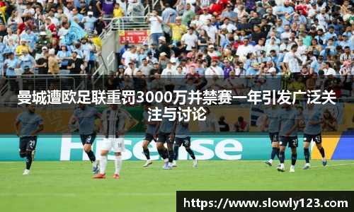 曼城遭欧足联重罚3000万并禁赛一年引发广泛关注与讨论
